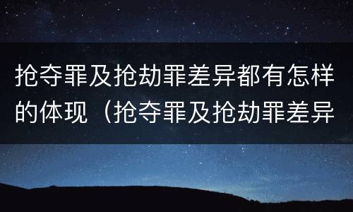 抢夺罪及抢劫罪差异都有怎样的体现（抢夺罪及抢劫罪差异都有怎样的体现呢）