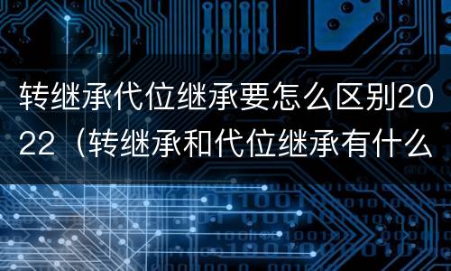 转继承代位继承要怎么区别2022（转继承和代位继承有什么区别）