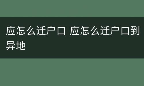 应怎么迁户口 应怎么迁户口到异地