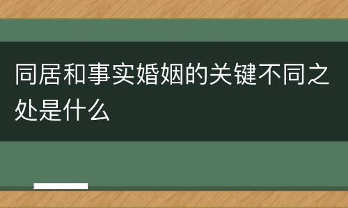 同居和事实婚姻的关键不同之处是什么
