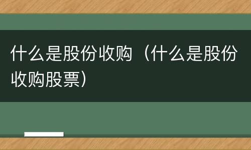 什么是股份收购（什么是股份收购股票）