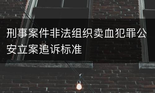 刑事案件非法组织卖血犯罪公安立案追诉标准