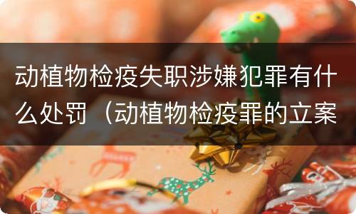 动植物检疫失职涉嫌犯罪有什么处罚（动植物检疫罪的立案标准）