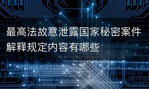 最高法故意泄露国家秘密案件解释规定内容有哪些