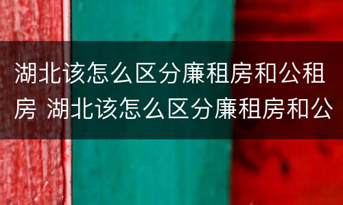 湖北该怎么区分廉租房和公租房 湖北该怎么区分廉租房和公租房的区别