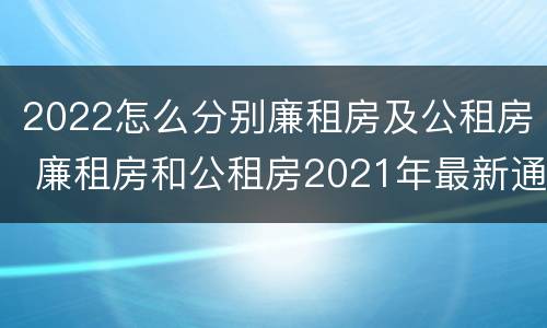 2022怎么分别廉租房及公租房 廉租房和公租房2021年最新通知