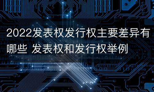 2022发表权发行权主要差异有哪些 发表权和发行权举例