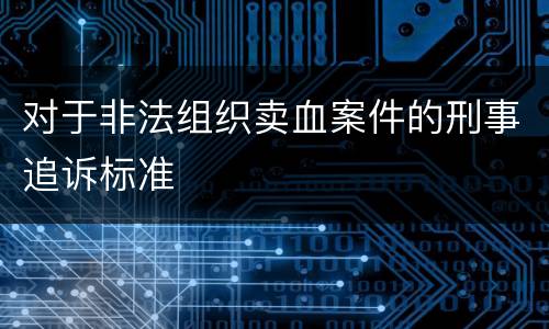 对于非法组织卖血案件的刑事追诉标准