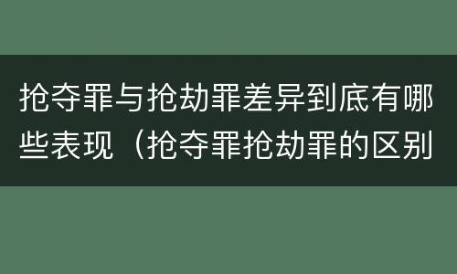 抢夺罪与抢劫罪差异到底有哪些表现（抢夺罪抢劫罪的区别）