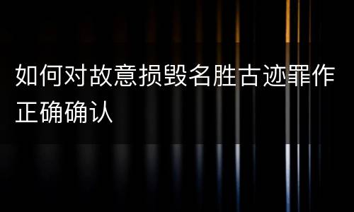 如何对故意损毁名胜古迹罪作正确确认