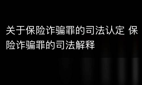 关于保险诈骗罪的司法认定 保险诈骗罪的司法解释