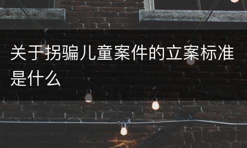 关于拐骗儿童案件的立案标准是什么