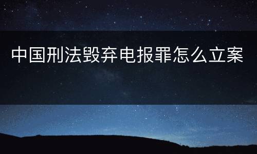 中国刑法毁弃电报罪怎么立案