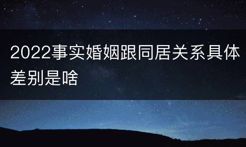 2022事实婚姻跟同居关系具体差别是啥