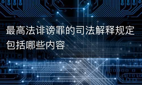 最高法诽谤罪的司法解释规定包括哪些内容