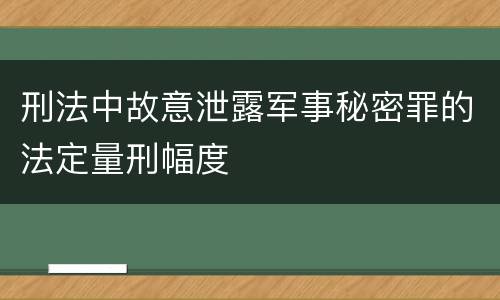 刑法中故意泄露军事秘密罪的法定量刑幅度