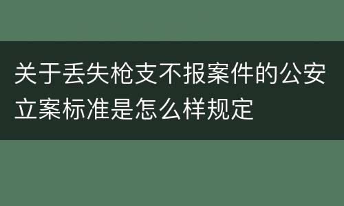 关于丢失枪支不报案件的公安立案标准是怎么样规定