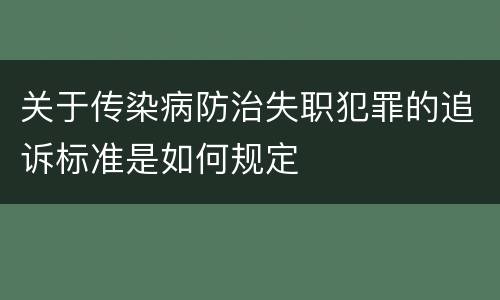 关于传染病防治失职犯罪的追诉标准是如何规定