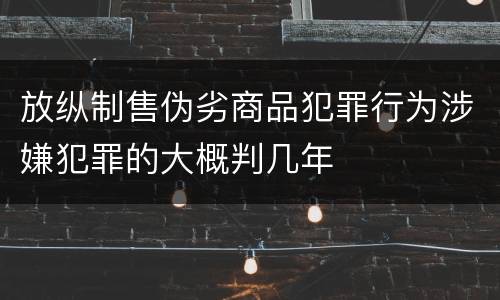 放纵制售伪劣商品犯罪行为涉嫌犯罪的大概判几年