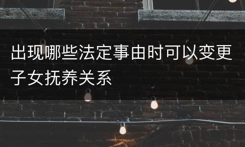 出现哪些法定事由时可以变更子女抚养关系