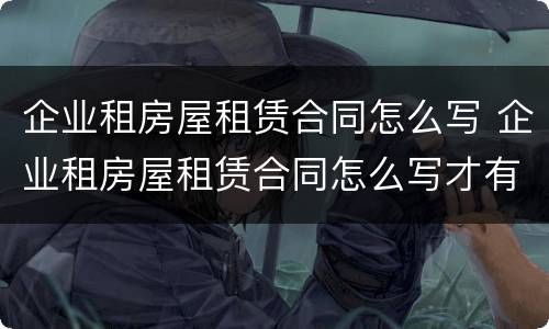 企业租房屋租赁合同怎么写 企业租房屋租赁合同怎么写才有效