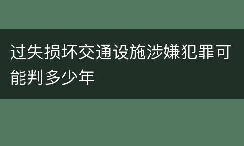 过失损坏交通设施涉嫌犯罪可能判多少年