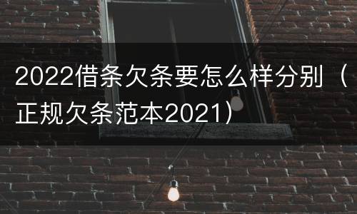 2022借条欠条要怎么样分别（正规欠条范本2021）