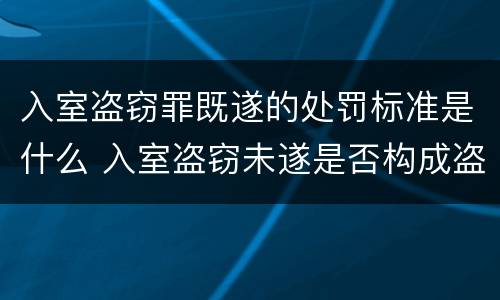 入室盗窃罪既遂的处罚标准是什么 入室盗窃未遂是否构成盗窃罪