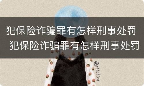 犯保险诈骗罪有怎样刑事处罚 犯保险诈骗罪有怎样刑事处罚的规定