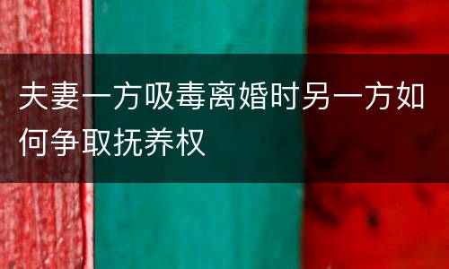 夫妻一方吸毒离婚时另一方如何争取抚养权