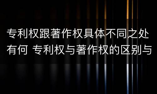 专利权跟著作权具体不同之处有何 专利权与著作权的区别与联系