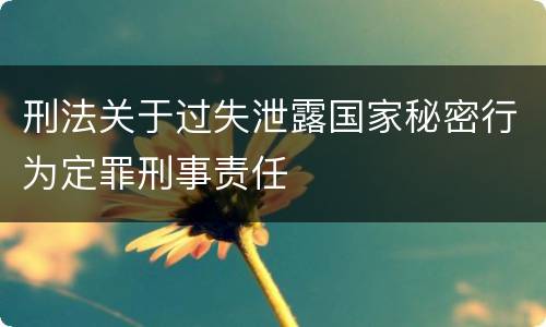 刑法关于过失泄露国家秘密行为定罪刑事责任