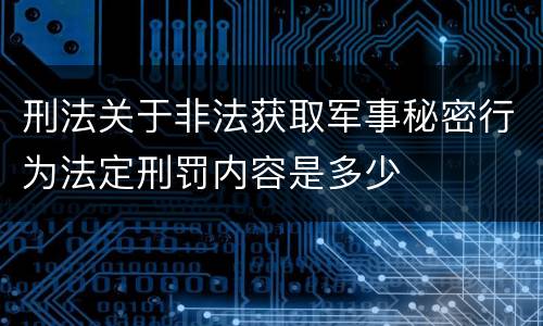刑法关于非法获取军事秘密行为法定刑罚内容是多少