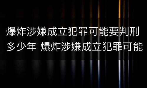 爆炸涉嫌成立犯罪可能要判刑多少年 爆炸涉嫌成立犯罪可能要判刑多少年呢