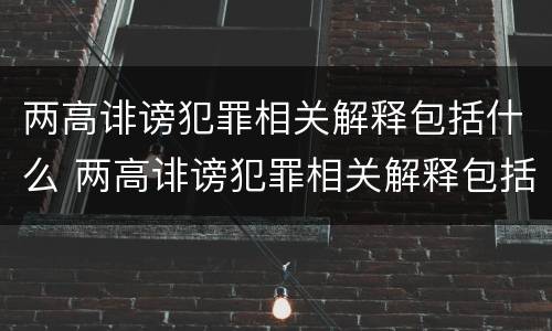 两高诽谤犯罪相关解释包括什么 两高诽谤犯罪相关解释包括什么