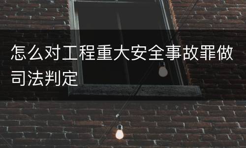 怎么对工程重大安全事故罪做司法判定