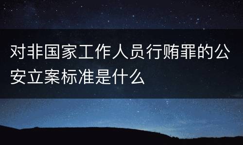 对非国家工作人员行贿罪的公安立案标准是什么