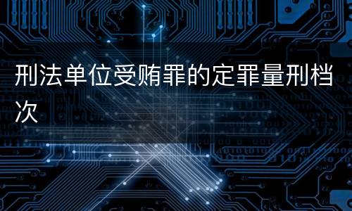 刑法单位受贿罪的定罪量刑档次