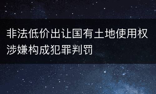 非法低价出让国有土地使用权涉嫌构成犯罪判罚