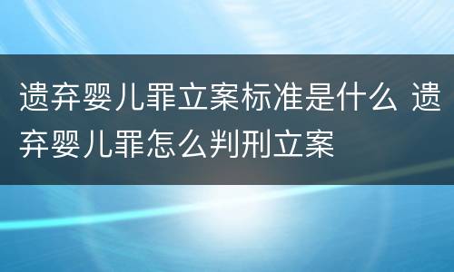 遗弃婴儿罪立案标准是什么 遗弃婴儿罪怎么判刑立案