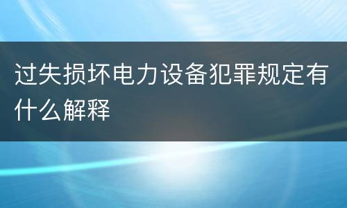 过失损坏电力设备犯罪规定有什么解释