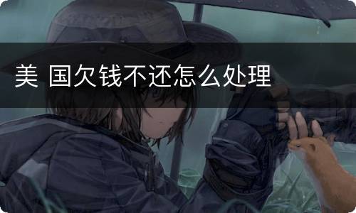 美 国欠钱不还怎么处理