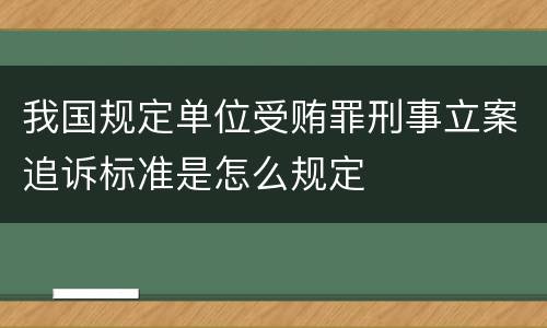 我国规定单位受贿罪刑事立案追诉标准是怎么规定