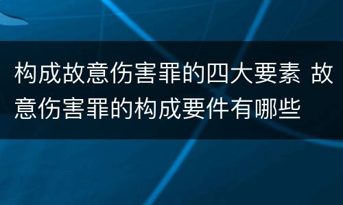 构成故意伤害罪的四大要素 故意伤害罪的构成要件有哪些