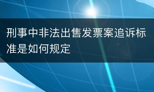 刑事中非法出售发票案追诉标准是如何规定