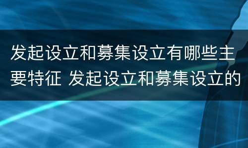 发起设立和募集设立有哪些主要特征 发起设立和募集设立的主要特征