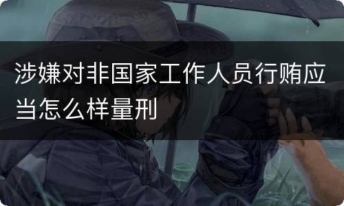涉嫌对非国家工作人员行贿应当怎么样量刑