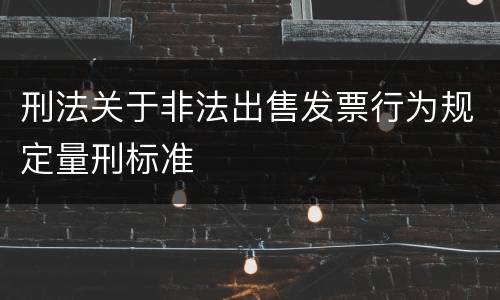 刑法关于非法出售发票行为规定量刑标准