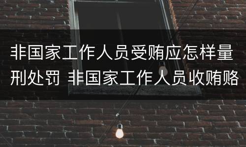 非国家工作人员受贿应怎样量刑处罚 非国家工作人员收贿赂量刑标准