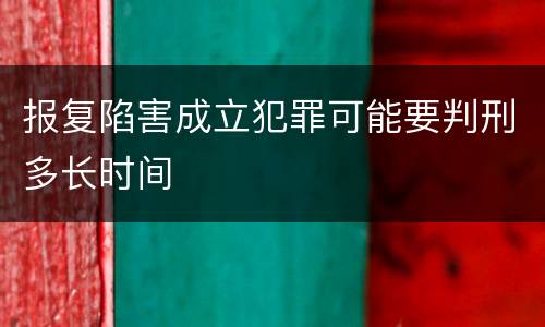 报复陷害成立犯罪可能要判刑多长时间